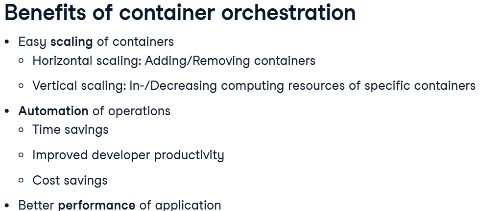 Benefits of container orchestration; Easy scaling of containers; Horizontal scaling: Adding/Removing containers; Vertical scaling: In-/Decreasing computing resources of specific containers; Automation of operations; Time savings; Improved developer productivity; Cost savings; Better performance of application

Português (tradução):
Benefícios da orquestração de contêineres; Escalonamento fácil de contêineres; Escalonamento horizontal: Adição/remoção de contêineres; Escalonamento vertical: Aumento/redução de recursos computacionais de contêineres específicos; Automação de operações; Economia de tempo; Maior produtividade dos desenvolvedores; Redução de custos; Melhor desempenho da aplicação